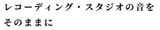 レコーディング・スタジオの音をそのままに