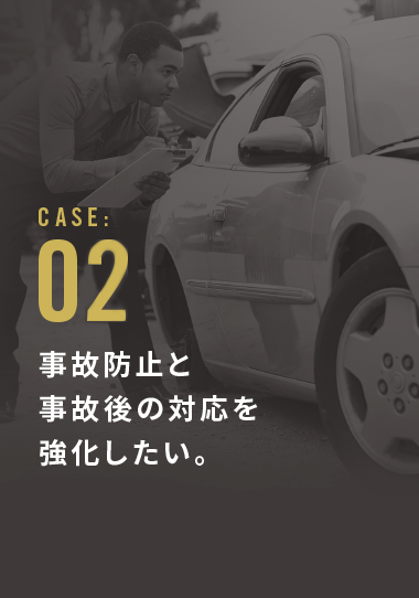 CASE:03 事故防止と事故後の対応を強化したい。