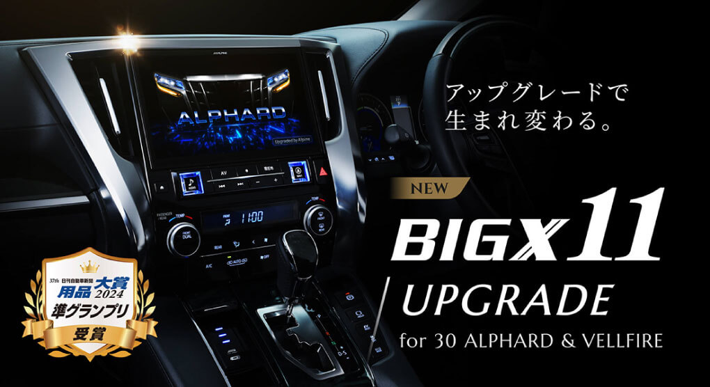 アップグレードで生まれ変わる。 | BIGX11 UPGRADE for 30 ALPHARD & VELLFIRE