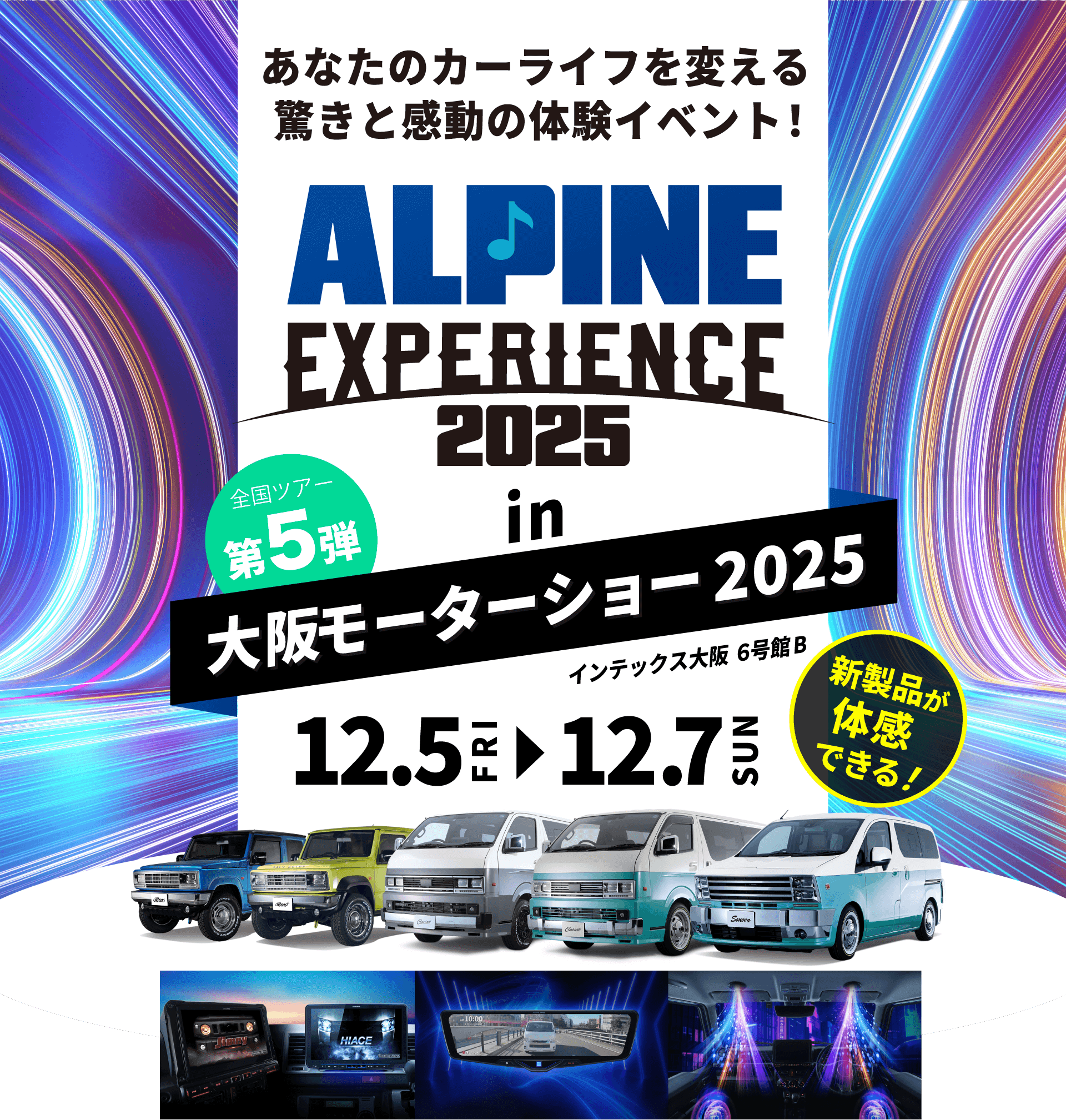 ALPINE EXPERIENCE 2025 in 大阪モーターショー 2025 | 12月5日（金）〜12月7日（日） 会場：インテックス大阪 6号館B 新製品が体感できる！