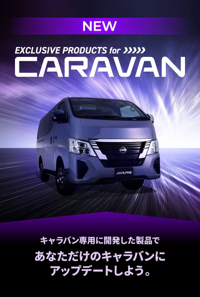 EXCLUSIVE PRODUCTS for CARAVAN アルパイン製品でキャラバンをアップデート キャラバン専用に開発した製品であなただけのキャラバンにアップデートしよう。