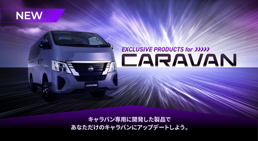 EXCLUSIVE PRODUCTS for CARAVAN アルパイン製品でキャラバンをアップデート キャラバン専用に開発した製品であなただけのキャラバンにアップデートしよう。