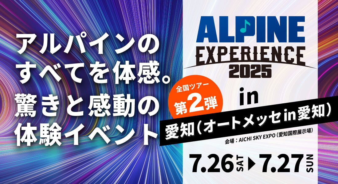 ALPINE EXPERIENCE 2025 愛知（オートメッセ in 愛知） | 7月26日（土）〜7月27日（日）会場：AICHI SKY EXPO（愛知国際展示場）