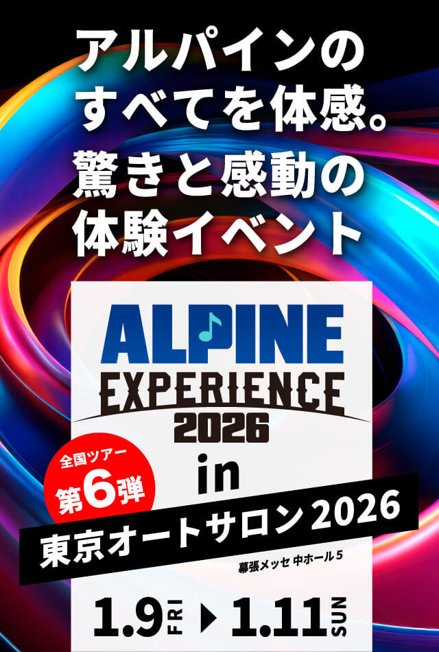 ALPINE EXPERIENCE 2026 in 東京オートサロン 2026 | 1月9日（金）〜1月11日（日） 会場：幕張メッセ中ホール5 新製品が体感できる！