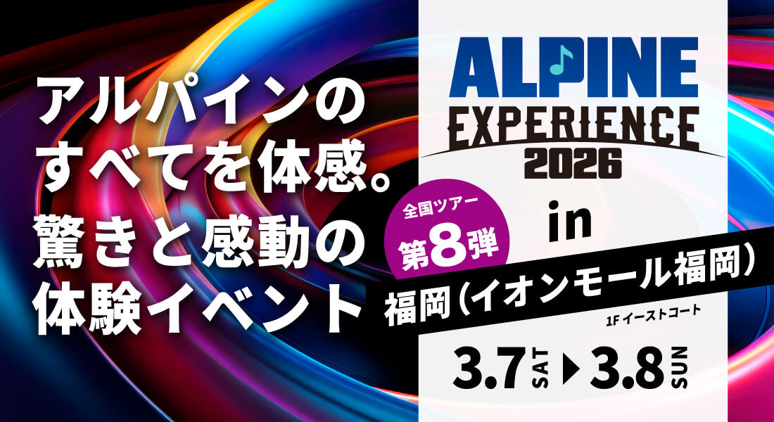 ALPINE EXPERIENCE 2026 in 福岡（イオンモール福岡） | 3月7日（土）〜3月8日（日） 会場：イオンモール福岡 1Fイーストコート 新製品が体感できる！